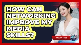 How Can Networking Improve My Media Skills?