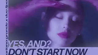 ariana grande, dua lipa- yes, and? x don't start now (mashup)