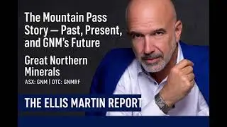 Ellis Martin: The Mountain Pass Story &mdash; America&rsquo;s Past, China&rsquo;s Rise, and GNM&rsquo;s Future $GNM $GNMRF