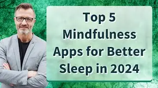 Top 5 Mindfulness Apps for Better Sleep in 2024
