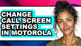 How to Change Call Screen Settings in Motorola - Full Guide