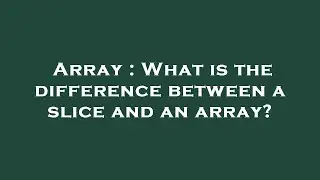 Array : What is the difference between a slice and an array?