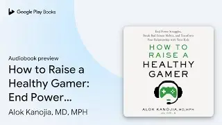 How to Raise a Healthy Gamer: End Power&hellip; by Alok Kanojia, MD, MPH &middot; Audiobook preview