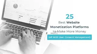 25 Best Website Monetization Platforms to Make More Money (All With User Consent Management)
