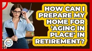 How Can I Prepare My Home For 'Aging In Place' In Retirement? - Get Retirement Help