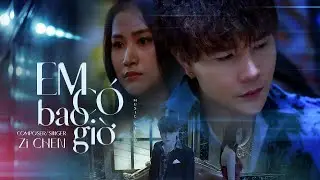 EM C&Oacute; BAO GIỜ - Zi CHEN  | OFFICIAL MUSIC VIDEO