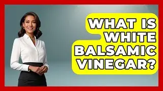 What Is White Balsamic Vinegar? - Exploring Southwest Europe