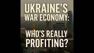 Ep.6 Ukraine&rsquo;s War Economy: Who&rsquo;s Really Profiting?