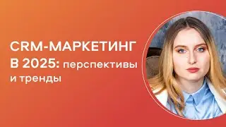 CRM-маркетинг в 2025: тренды, перспективы и новая логика работы с клиентами
