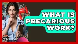 What Is Precarious Work? - Socialism Explained