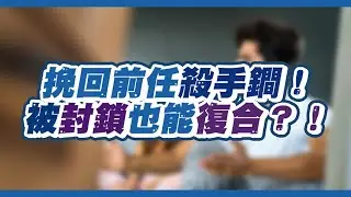 【封鎖合集】為何分手不該封鎖前任？相反的你被封鎖，竟還能邀約且成功挽回！？ – 失戀診療室LoveDoc