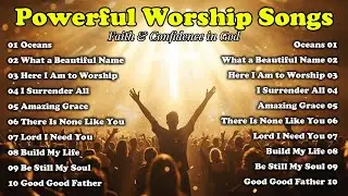 Uplifting Praise Worship to Strengthen Your Faith | Good Good Father, Oceans, What a Beautiful Name