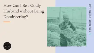 How Can I Be a Godly Husband without Being Domineering?