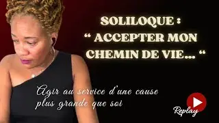 Soliloque sur l’acceptation de  mon chemin de vie