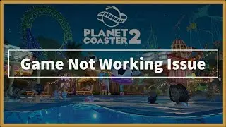 Planet Coaster 2 Game Not Working Problem