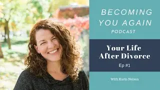 Your Life After Divorce | Becoming You Again After Divorce Podcast Ep #1