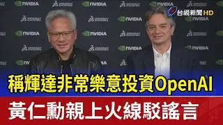 稱輝達非常樂意投資OpenAI 黃仁勳親上火線駁謠言
