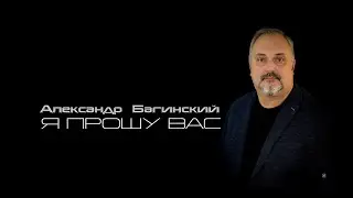 Александр Багинский  песня Я ПРОШУ ВАС