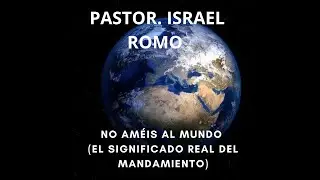 Tema: No am&eacute;is al mundo ( El significado real del mandamiento) Pastor: Israel Romo