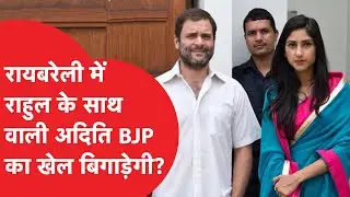 RaeBareli में बीजेपी की ही Aditi Singh बिगाड़ेगी खेल? Rahul Gandhi हैं कांग्रेस उम्मीदवार,क्या होगा?