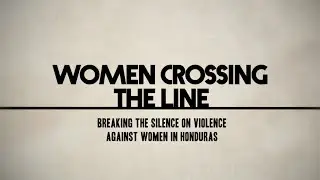 Women Crossing the Line: Breaking the Silence on Violence Against Women in Honduras