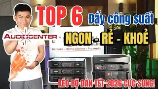 TOP 6 Đẩy c&ocirc;ng suất Audiocenter Ngon &ndash; Rẻ &ndash; Khỏe k&eacute;o Bộ D&agrave;n TẾT 2026 Cực Sung!