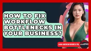 How To Fix Workflow Bottlenecks In Your Business? | Asian American Business Pros News