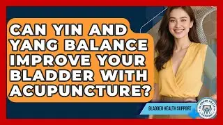 Can Yin And Yang Balance Improve Your Bladder With Acupuncture? - Bladder Health Support