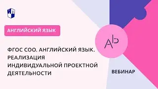 ФГОС СОО. Английский язык. Реализация индивидуальной проектной деятельности