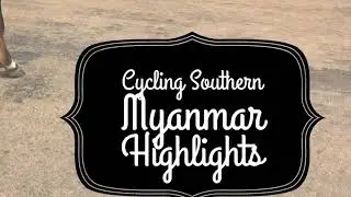 Cycling Southern Myanmar: Highlights