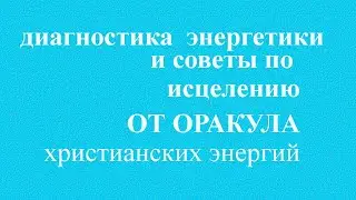 Диагностика энергетики и Советы по исцелению от Оракула христианских энергий
