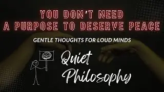 You Don&rsquo;t Need a Purpose to Deserve Peace | Quiet Philosophy
