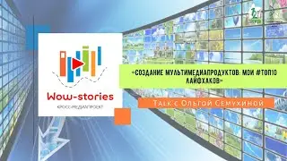 Кросс-медиапроект &laquo;Wow-stories&raquo;: лайфхаки по созданию мультимедиапродуктов от Ольги Семухиной
