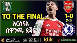 TO THE FINAL... አርሰናል በዋንጫ ደጃፍ