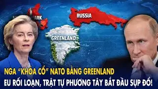 Nga “khóa cổ” NATO bằng Greenland: EU rối loạn, trật tự phương Tây bắt đầu sụp đổ!