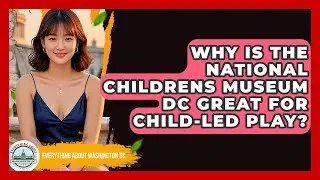 Why Is The National Childrens Museum DC Great For Child-led Play? | Everything About Washington DC