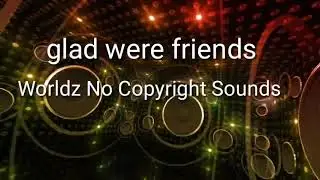 Glad Were Friends-Worldz No Copyright Sounds