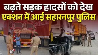 बढ़ते सड़क हादसों को देख Saharanpur Police आई Action Mode में... Watch Full Video | #saharanpurnews