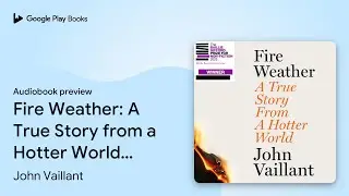 Fire Weather: A True Story from a Hotter World&hellip; by John Vaillant &middot; Audiobook preview