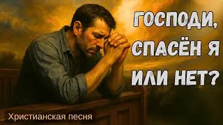 Господи, спасён я или нет? | Христианская песня о сомнении верующего в своём спасении