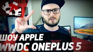 ТТ❗: WWDC 2017, OnePlus 5, Apple делает своё шоу и депутаты снова охренели