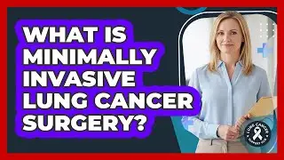 What Is Minimally Invasive Lung Cancer Surgery?