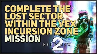 Complete the Lost Sector within the Vex Incursion Zone Destiny 2