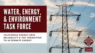 Water, Energy, Environment Task Force | CA Energy Reliability & The Transition To Alternate Energy