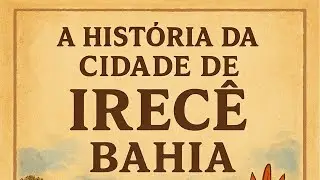IRECÊ BAHIA: THE COMPLETE HISTORY OF THE LAND OF THE PRODUCTIVE SERTÃO
