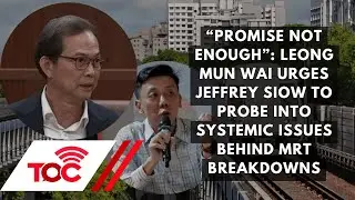 Promise not enough:Leong Mun Wai urge Jeffrey Siow to probe into systemic issue behind MRT breakdown