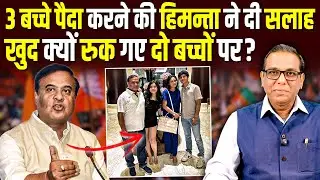 तीन बच्चे पैदा करने की Himanta Biswa ने दी सलाह, खुद क्यों रुक गए दो बच्चों पर? #ashokkumarpandey
