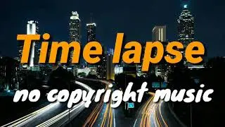 time lapse background music for time lapse videos no copyright
