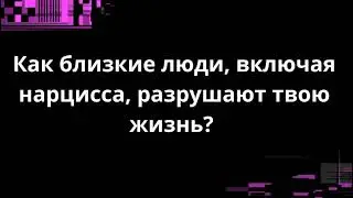 Как близкие люди, включая нарцисса, разрушают твою жизнь?