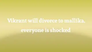 Vikrant will  divorce to Mallika, everyone is shocked